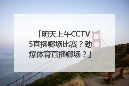 明天上午CCTV5直播哪场比赛？劲爆体育直播哪场？