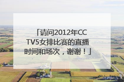 请问2012年CCTV5女排比赛的直播时间和场次，谢谢！