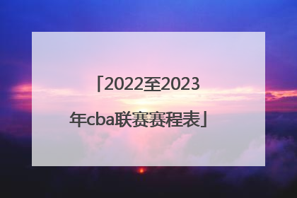 「2022至2023年cba联赛赛程表」2022至2023年cba联赛什么时候开始