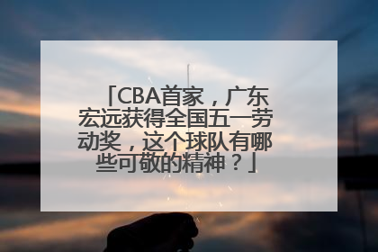 CBA首家，广东宏远获得全国五一劳动奖，这个球队有哪些可敬的精神？