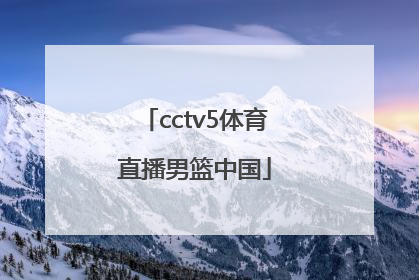 「cctv5体育直播男篮中国」cctv5体育直播男篮中国cBA