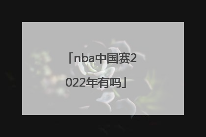 「nba中国赛2022年有吗」2022年NBA中国