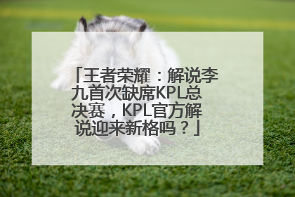 王者荣耀：解说李九首次缺席KPL总决赛，KPL官方解说迎来新格吗？