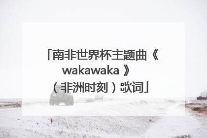 南非世界杯主题曲《wakawaka 》（非洲时刻）歌词