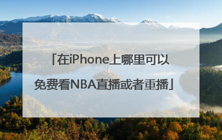 在iPhone上哪里可以免费看NBA直播或者重播