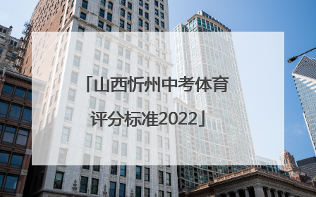 山西忻州中考体育评分标准2022