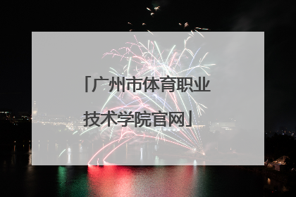 「广州市体育职业技术学院官网」广州市民政职业技术学院官网
