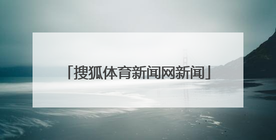 「搜狐体育新闻网新闻」搜狐体育手机新闻网