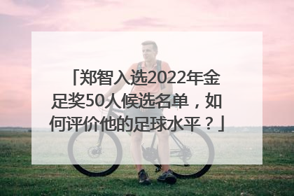 郑智入选2022年金足奖50人候选名单，如何评价他的足球水平？