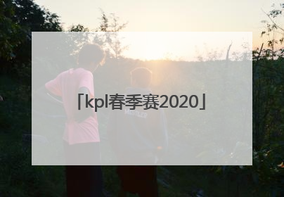 「kpl春季赛2020」kpl春季赛2022赛程表