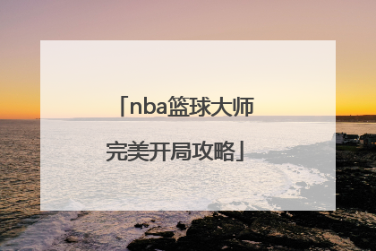 「nba篮球大师完美开局攻略」nba篮球大师开局选谁最好